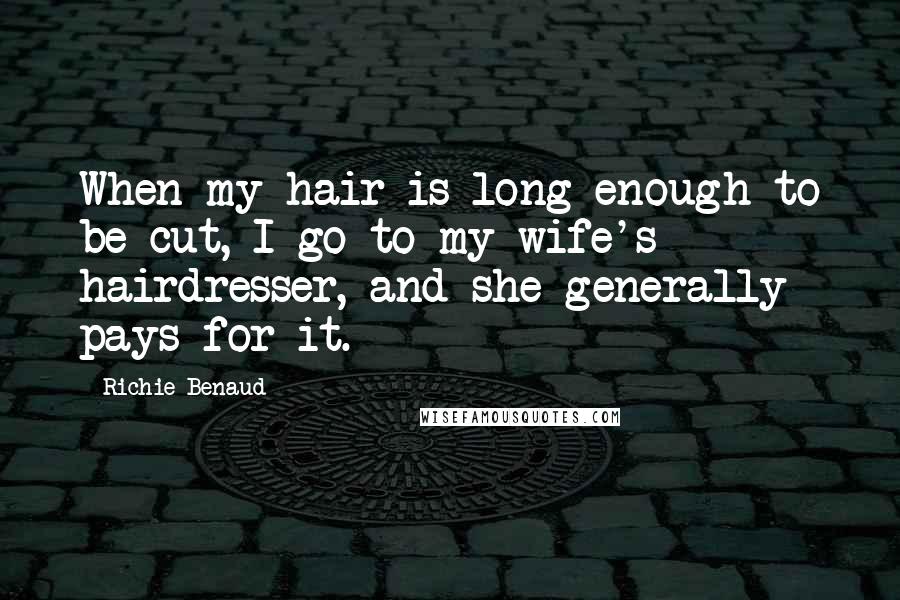 Richie Benaud Quotes: When my hair is long enough to be cut, I go to my wife's hairdresser, and she generally pays for it.