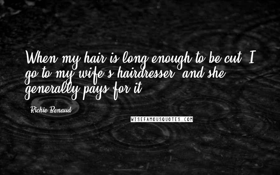 Richie Benaud Quotes: When my hair is long enough to be cut, I go to my wife's hairdresser, and she generally pays for it.