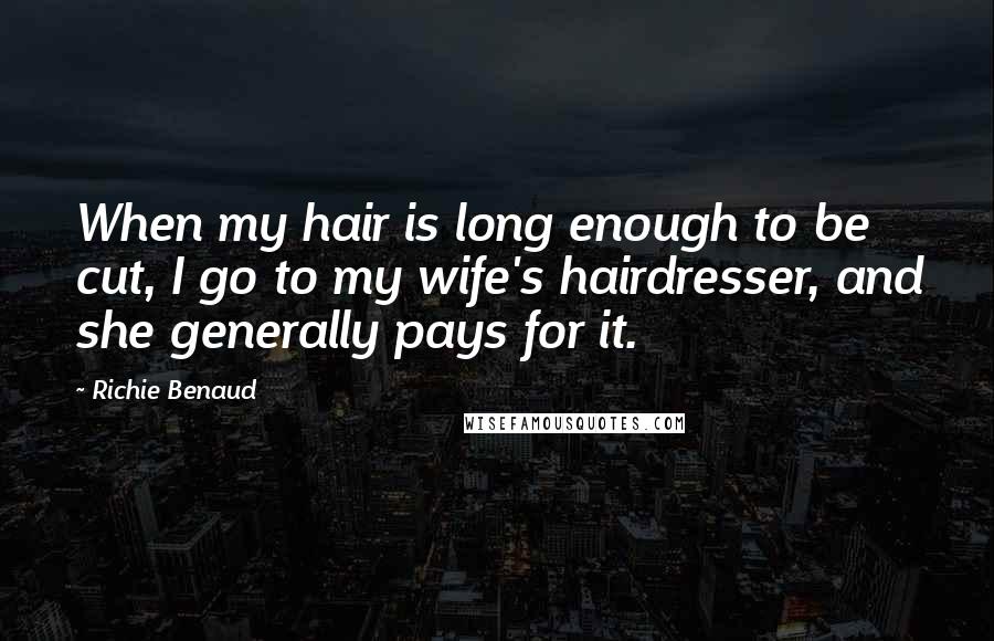 Richie Benaud Quotes: When my hair is long enough to be cut, I go to my wife's hairdresser, and she generally pays for it.