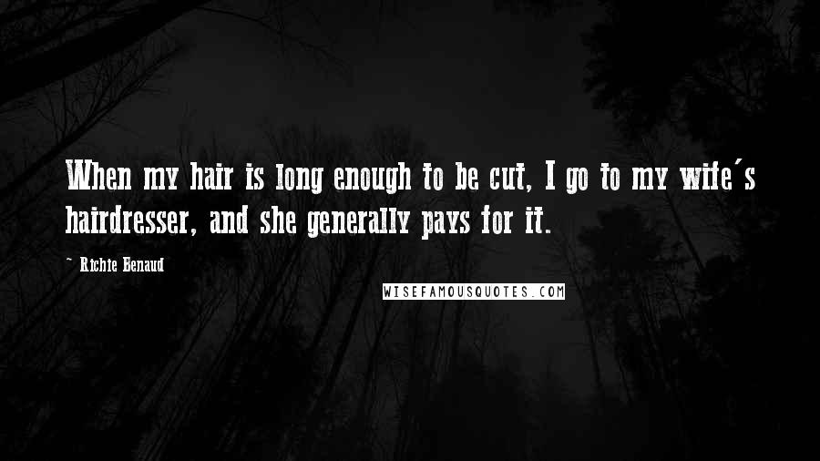 Richie Benaud Quotes: When my hair is long enough to be cut, I go to my wife's hairdresser, and she generally pays for it.