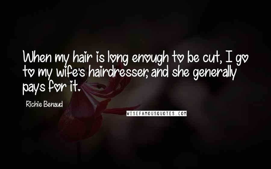 Richie Benaud Quotes: When my hair is long enough to be cut, I go to my wife's hairdresser, and she generally pays for it.