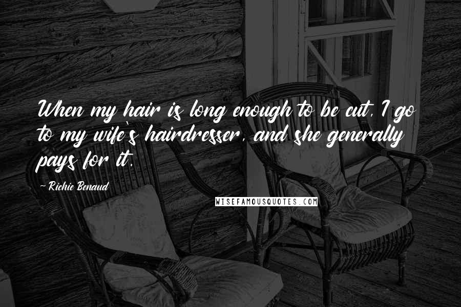 Richie Benaud Quotes: When my hair is long enough to be cut, I go to my wife's hairdresser, and she generally pays for it.