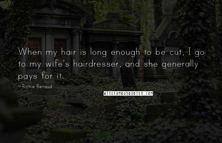 Richie Benaud Quotes: When my hair is long enough to be cut, I go to my wife's hairdresser, and she generally pays for it.