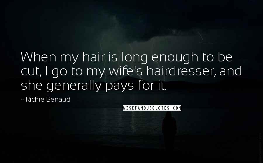 Richie Benaud Quotes: When my hair is long enough to be cut, I go to my wife's hairdresser, and she generally pays for it.