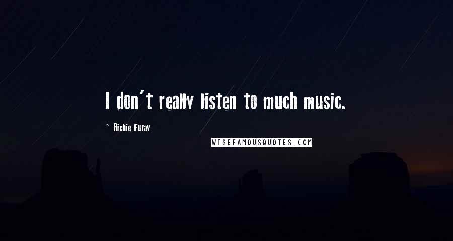 Richie Furay Quotes: I don't really listen to much music.