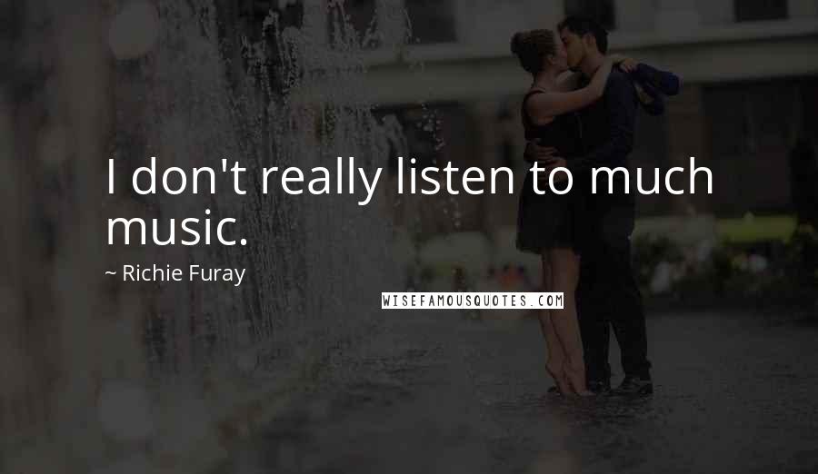 Richie Furay Quotes: I don't really listen to much music.