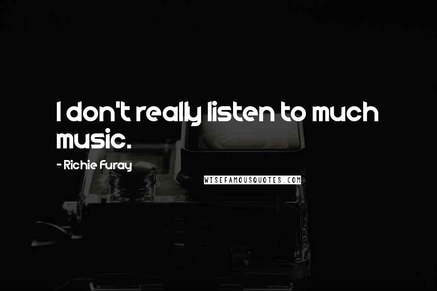 Richie Furay Quotes: I don't really listen to much music.