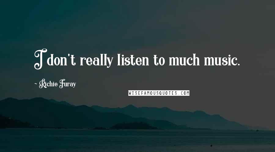 Richie Furay Quotes: I don't really listen to much music.