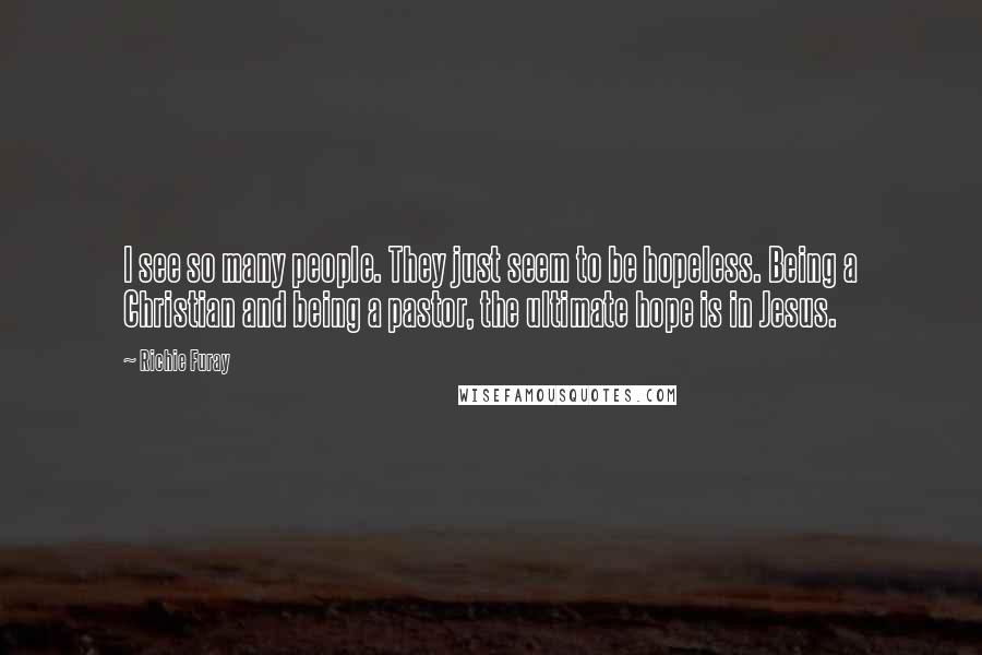 Richie Furay Quotes: I see so many people. They just seem to be hopeless. Being a Christian and being a pastor, the ultimate hope is in Jesus.