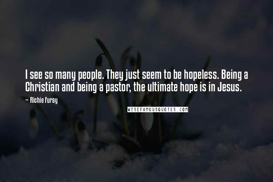 Richie Furay Quotes: I see so many people. They just seem to be hopeless. Being a Christian and being a pastor, the ultimate hope is in Jesus.