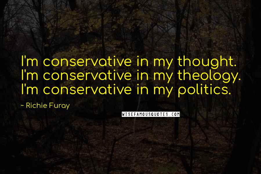 Richie Furay Quotes: I'm conservative in my thought. I'm conservative in my theology. I'm conservative in my politics.