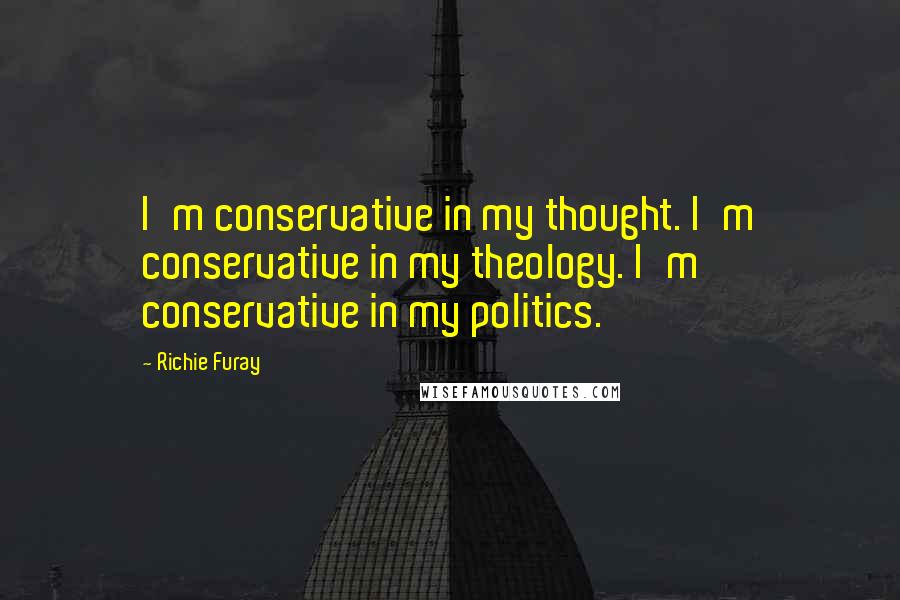 Richie Furay Quotes: I'm conservative in my thought. I'm conservative in my theology. I'm conservative in my politics.