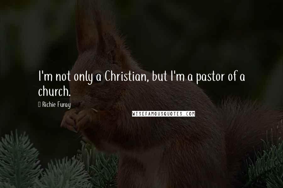 Richie Furay Quotes: I'm not only a Christian, but I'm a pastor of a church.