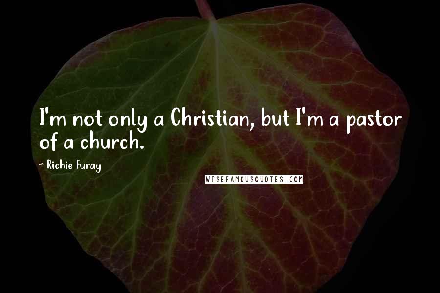 Richie Furay Quotes: I'm not only a Christian, but I'm a pastor of a church.