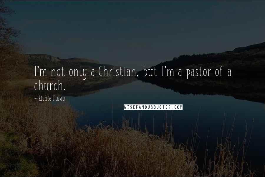 Richie Furay Quotes: I'm not only a Christian, but I'm a pastor of a church.