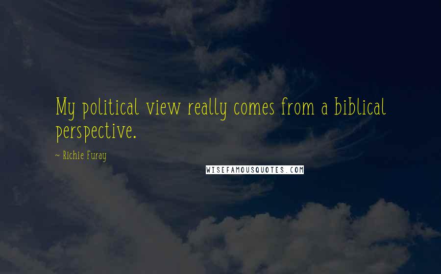 Richie Furay Quotes: My political view really comes from a biblical perspective.