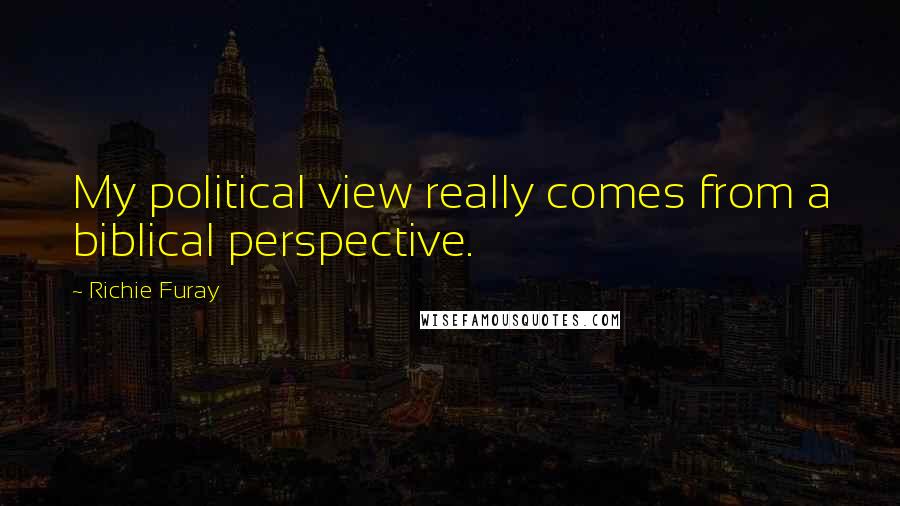 Richie Furay Quotes: My political view really comes from a biblical perspective.