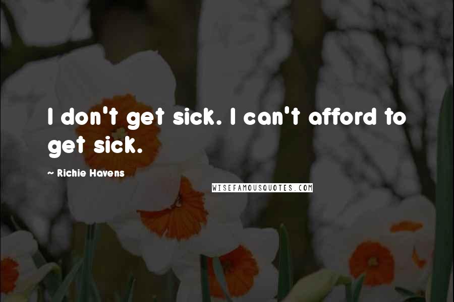 Richie Havens Quotes: I don't get sick. I can't afford to get sick.