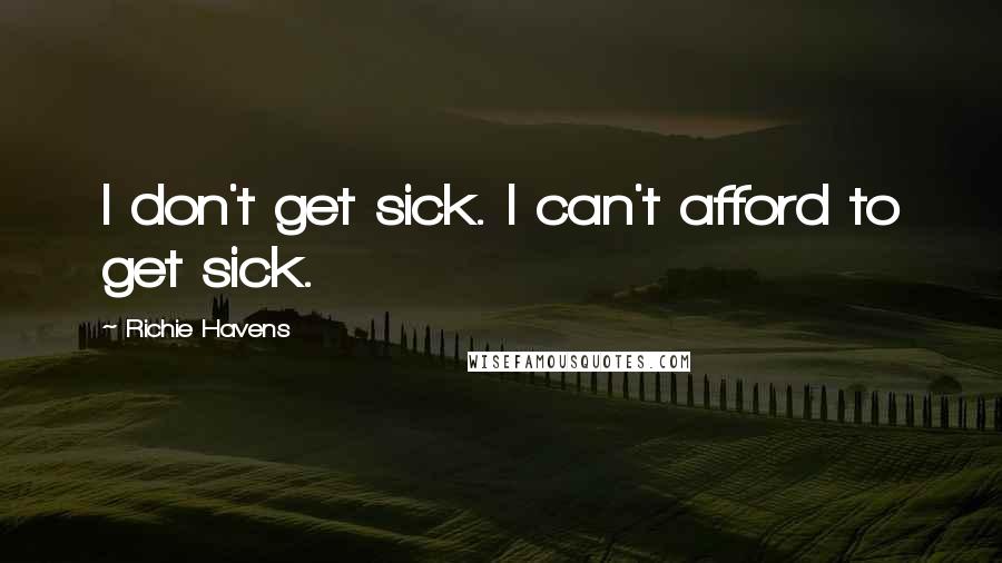 Richie Havens Quotes: I don't get sick. I can't afford to get sick.
