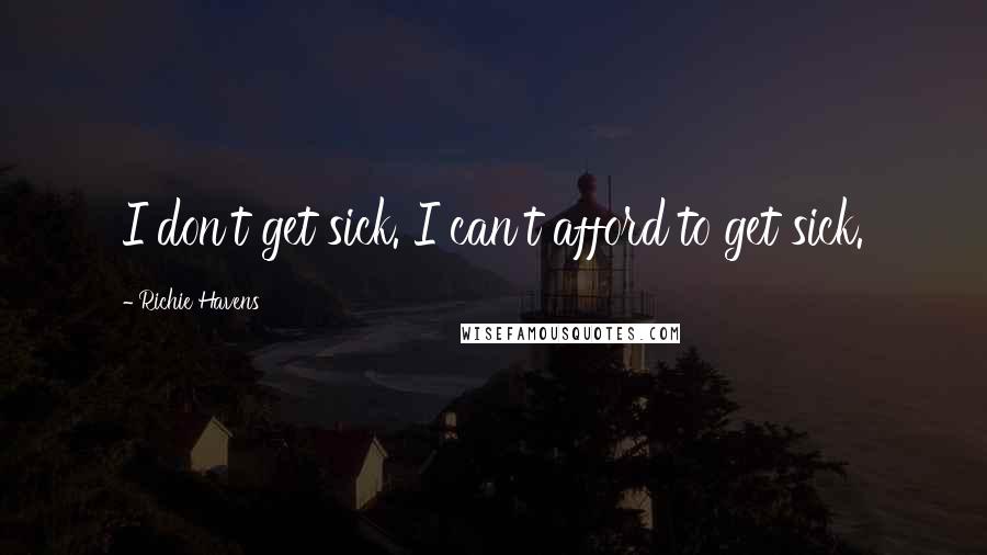 Richie Havens Quotes: I don't get sick. I can't afford to get sick.