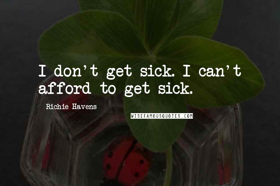 Richie Havens Quotes: I don't get sick. I can't afford to get sick.