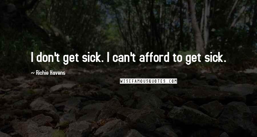 Richie Havens Quotes: I don't get sick. I can't afford to get sick.
