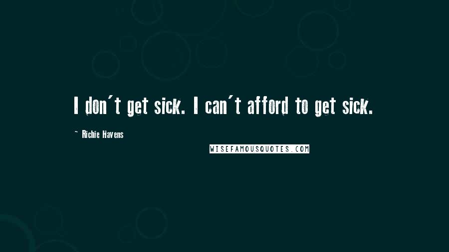 Richie Havens Quotes: I don't get sick. I can't afford to get sick.