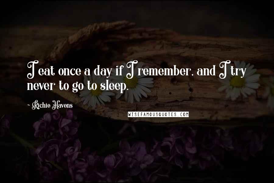 Richie Havens Quotes: I eat once a day if I remember, and I try never to go to sleep.