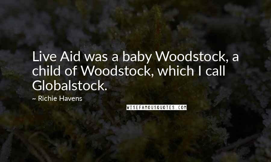 Richie Havens Quotes: Live Aid was a baby Woodstock, a child of Woodstock, which I call Globalstock.