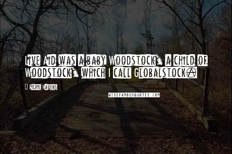 Richie Havens Quotes: Live Aid was a baby Woodstock, a child of Woodstock, which I call Globalstock.