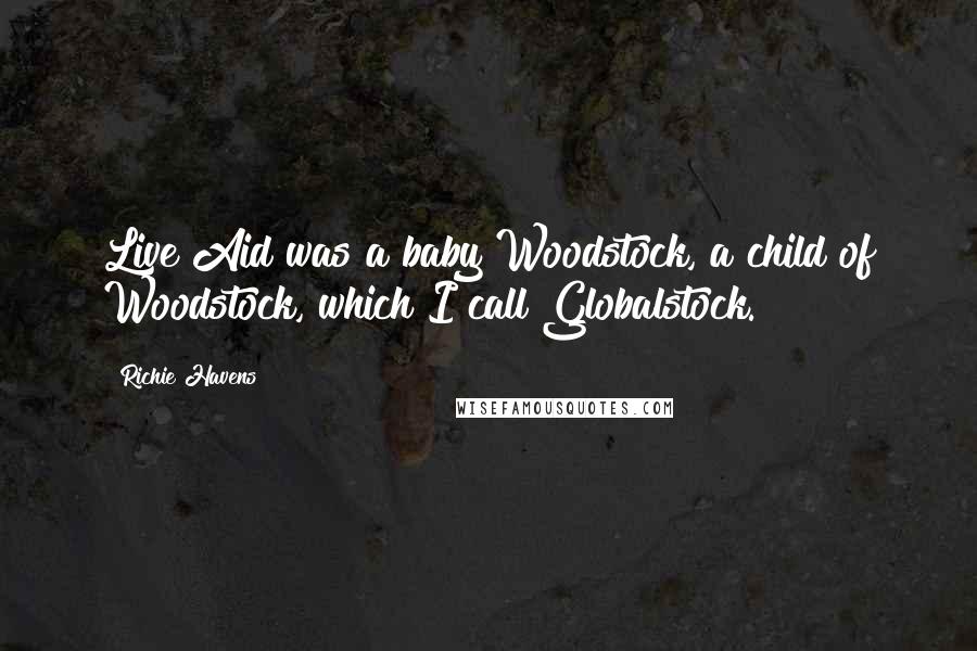 Richie Havens Quotes: Live Aid was a baby Woodstock, a child of Woodstock, which I call Globalstock.