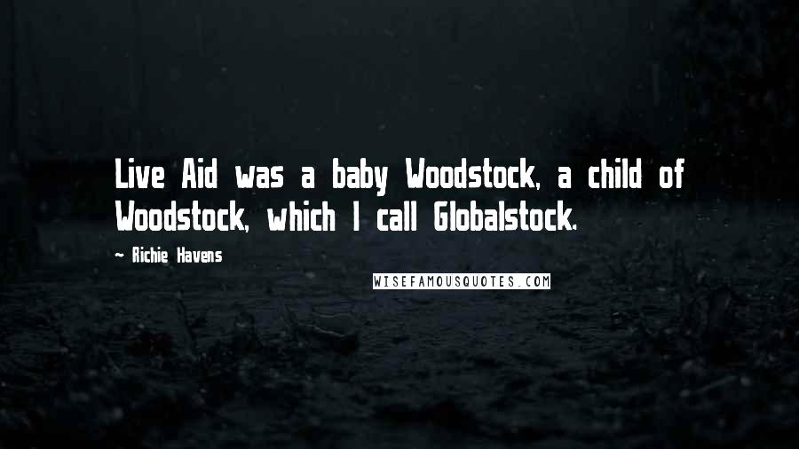 Richie Havens Quotes: Live Aid was a baby Woodstock, a child of Woodstock, which I call Globalstock.