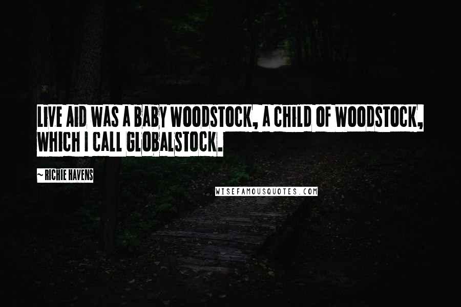 Richie Havens Quotes: Live Aid was a baby Woodstock, a child of Woodstock, which I call Globalstock.