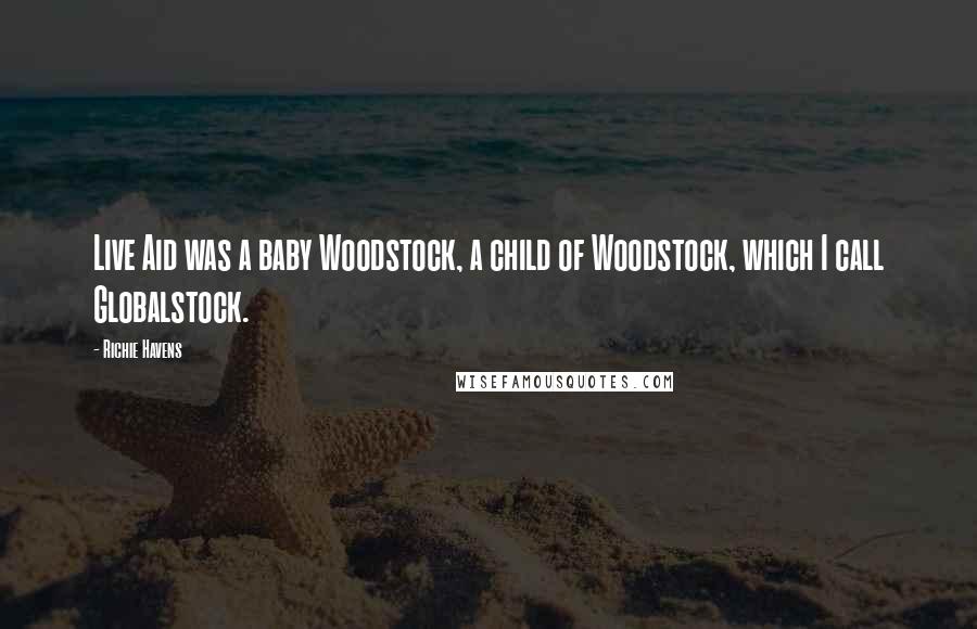 Richie Havens Quotes: Live Aid was a baby Woodstock, a child of Woodstock, which I call Globalstock.