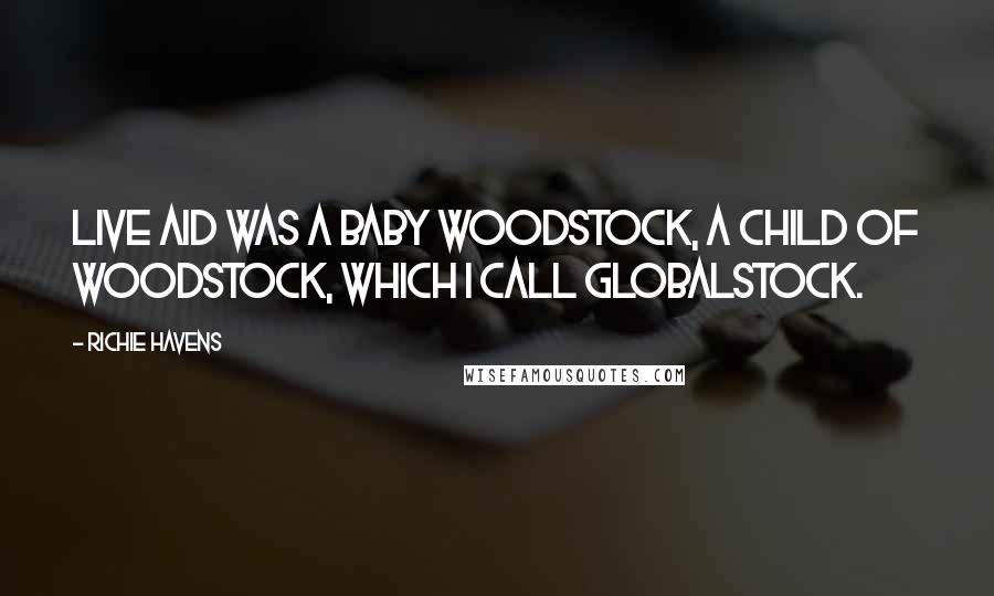 Richie Havens Quotes: Live Aid was a baby Woodstock, a child of Woodstock, which I call Globalstock.