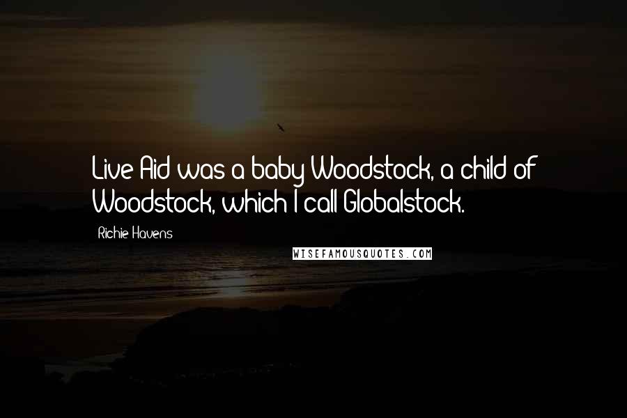 Richie Havens Quotes: Live Aid was a baby Woodstock, a child of Woodstock, which I call Globalstock.