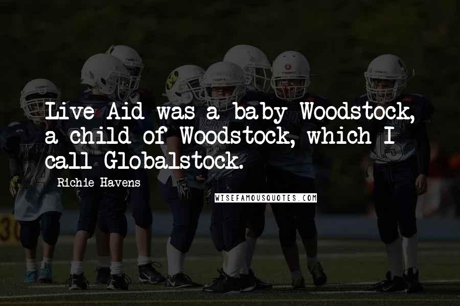 Richie Havens Quotes: Live Aid was a baby Woodstock, a child of Woodstock, which I call Globalstock.