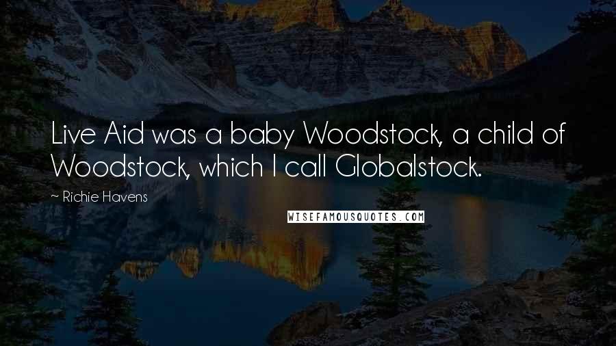 Richie Havens Quotes: Live Aid was a baby Woodstock, a child of Woodstock, which I call Globalstock.