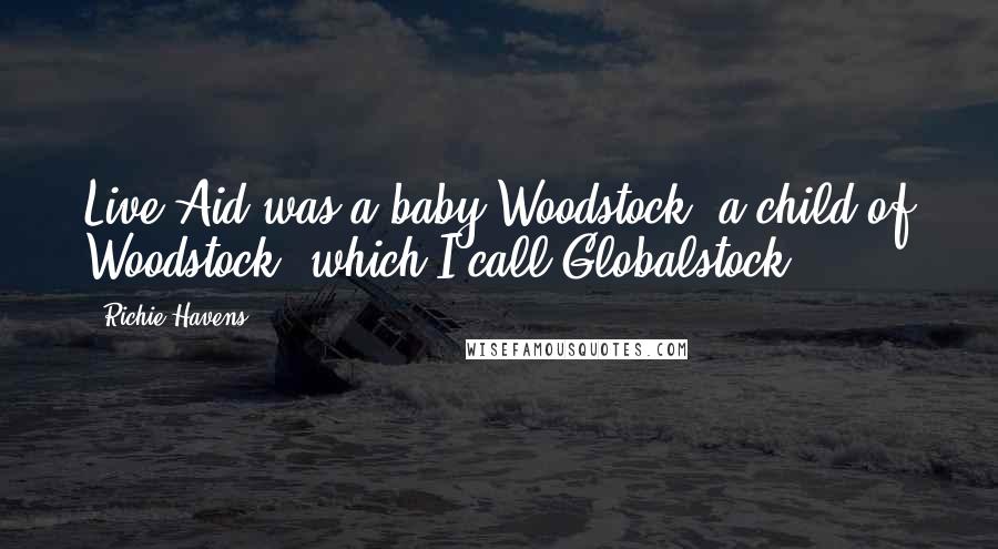 Richie Havens Quotes: Live Aid was a baby Woodstock, a child of Woodstock, which I call Globalstock.