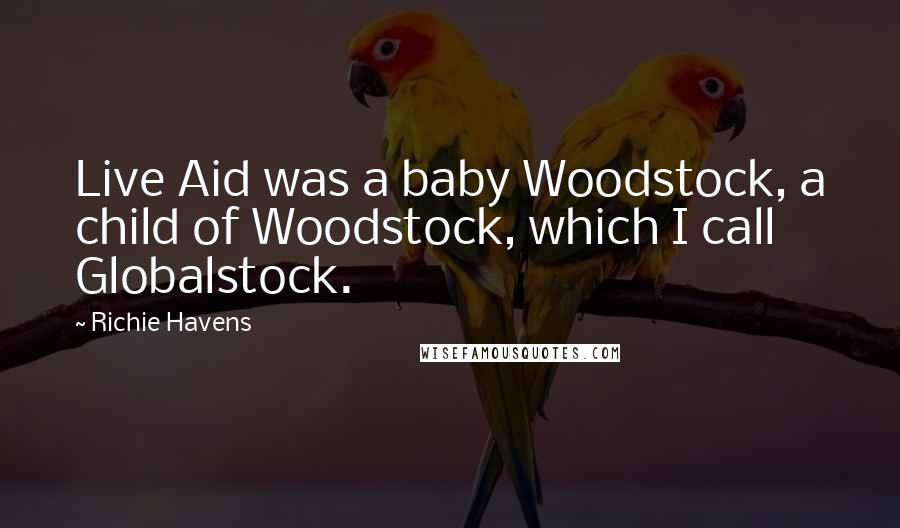Richie Havens Quotes: Live Aid was a baby Woodstock, a child of Woodstock, which I call Globalstock.