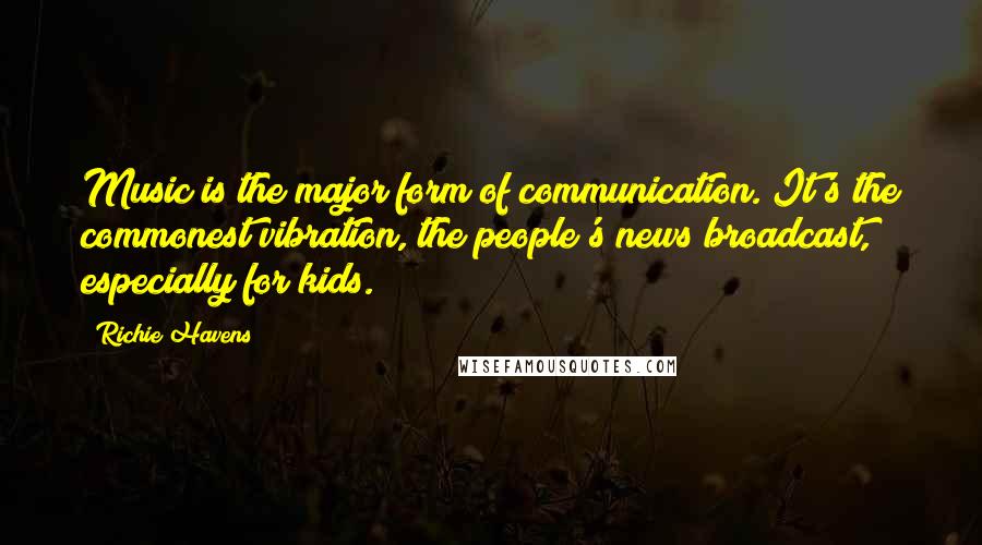 Richie Havens Quotes: Music is the major form of communication. It's the commonest vibration, the people's news broadcast, especially for kids.