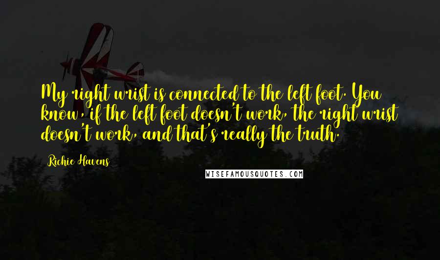 Richie Havens Quotes: My right wrist is connected to the left foot. You know, if the left foot doesn't work, the right wrist doesn't work, and that's really the truth.