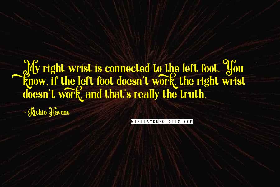 Richie Havens Quotes: My right wrist is connected to the left foot. You know, if the left foot doesn't work, the right wrist doesn't work, and that's really the truth.