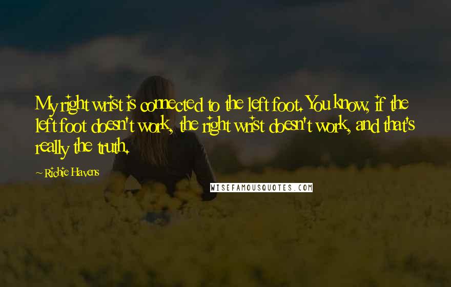 Richie Havens Quotes: My right wrist is connected to the left foot. You know, if the left foot doesn't work, the right wrist doesn't work, and that's really the truth.