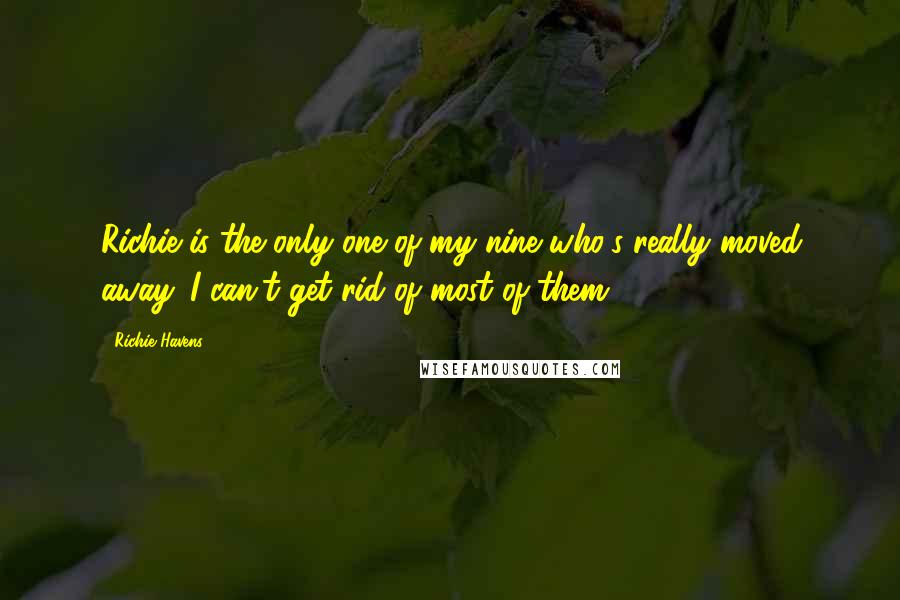 Richie Havens Quotes: Richie is the only one of my nine who's really moved away. I can't get rid of most of them.
