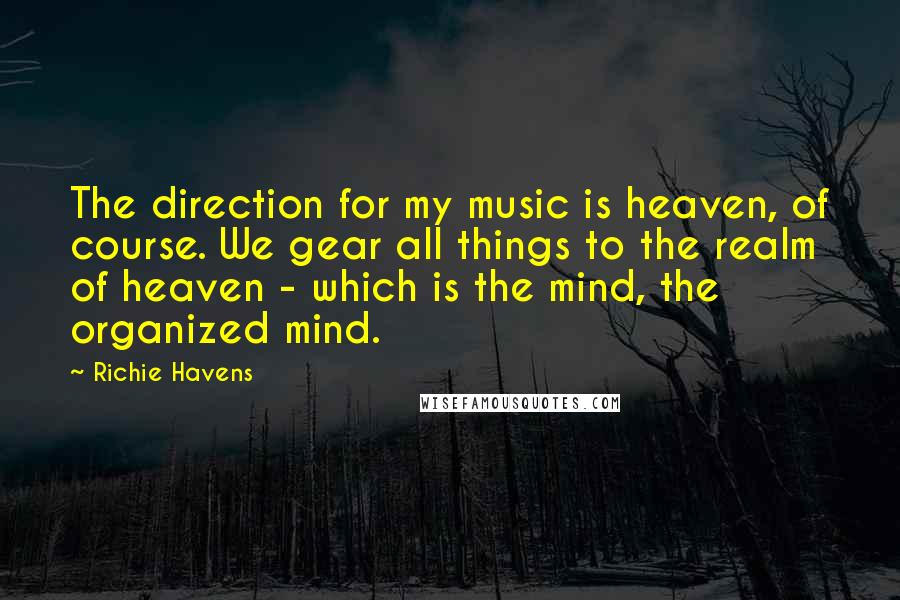 Richie Havens Quotes: The direction for my music is heaven, of course. We gear all things to the realm of heaven - which is the mind, the organized mind.