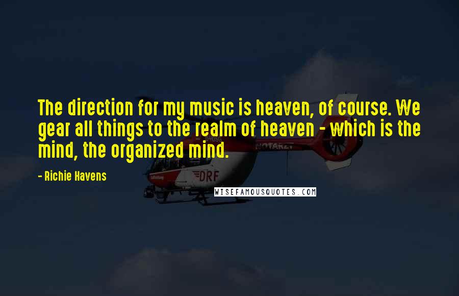 Richie Havens Quotes: The direction for my music is heaven, of course. We gear all things to the realm of heaven - which is the mind, the organized mind.