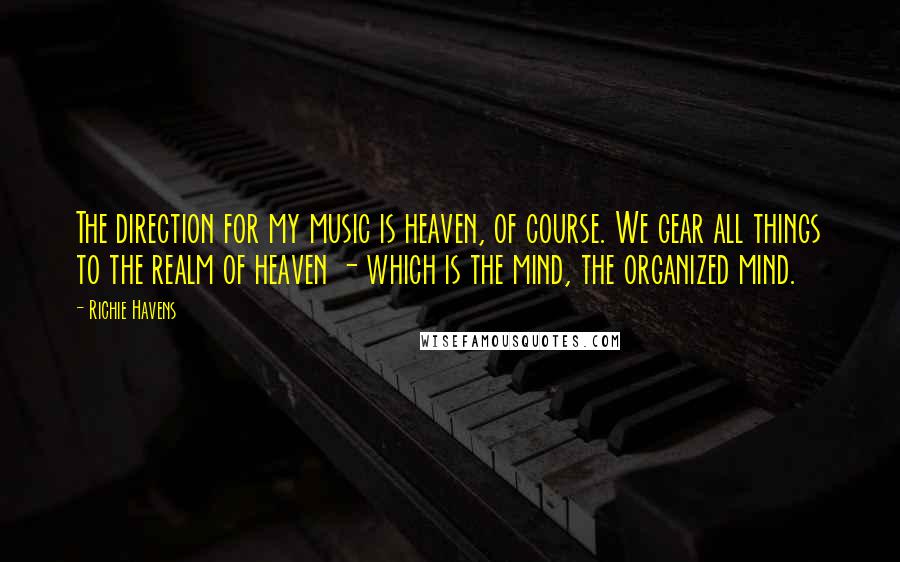 Richie Havens Quotes: The direction for my music is heaven, of course. We gear all things to the realm of heaven - which is the mind, the organized mind.