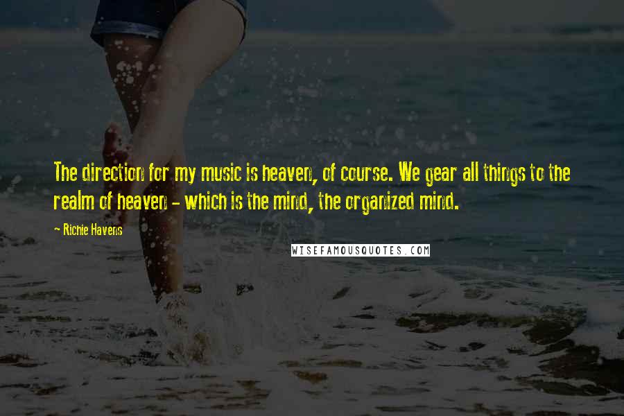 Richie Havens Quotes: The direction for my music is heaven, of course. We gear all things to the realm of heaven - which is the mind, the organized mind.