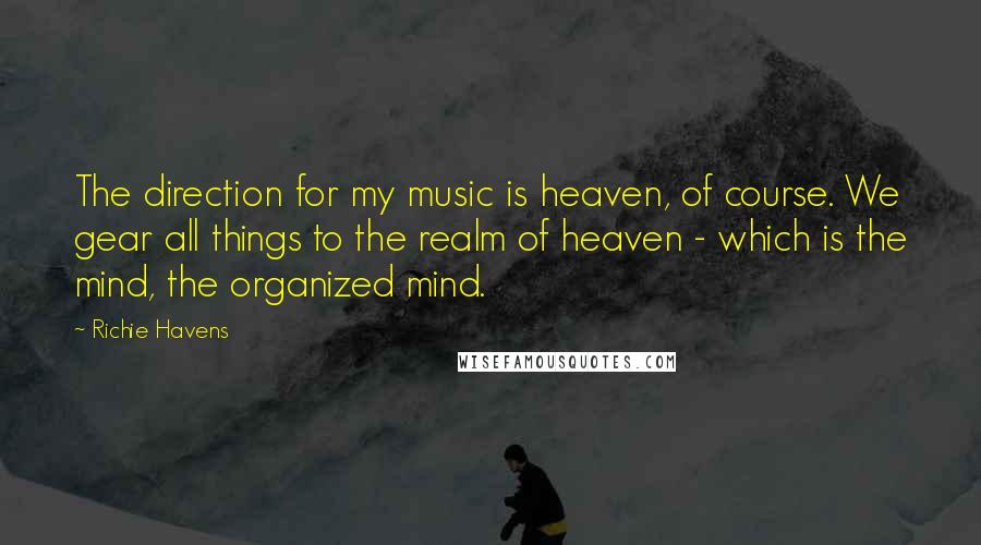 Richie Havens Quotes: The direction for my music is heaven, of course. We gear all things to the realm of heaven - which is the mind, the organized mind.